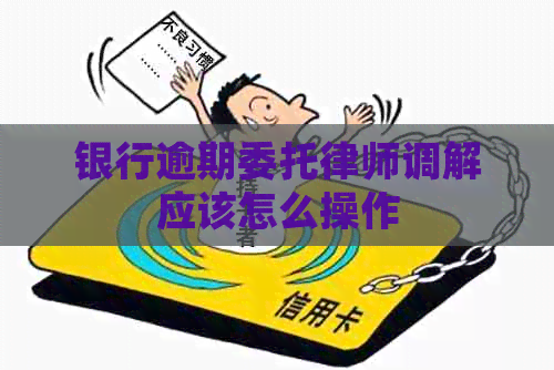 银行逾期委托律师调解应该怎么操作