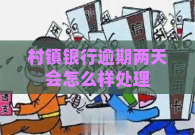 村镇银行逾期两天会怎么样处理