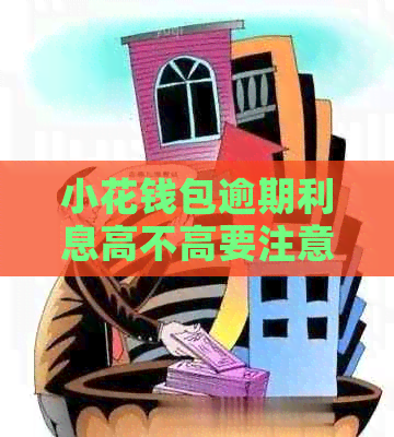 小花钱包逾期利息高不高要注意什么