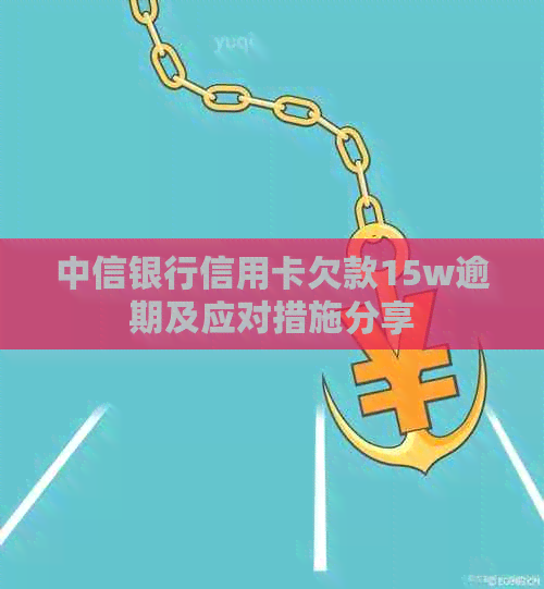 中信银行信用卡欠款15w逾期及应对措施分享
