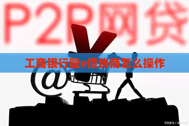 工商银行融e借协商怎么操作