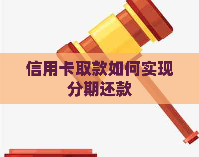 信用卡取款如何实现分期还款