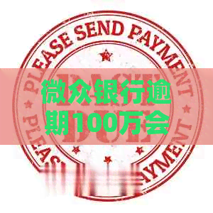 微众银行逾期100万会怎样