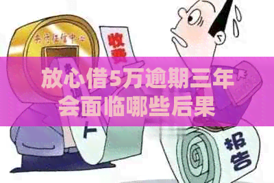放心借5万逾期三年会面临哪些后果