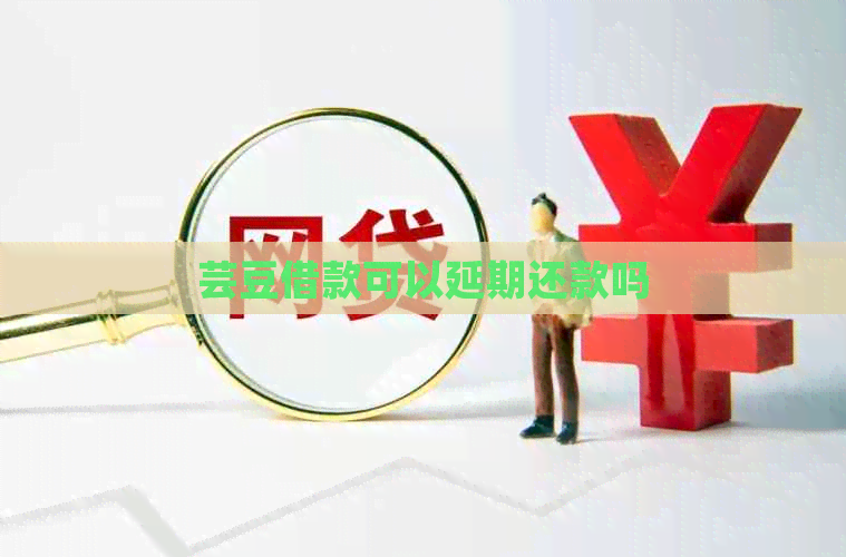 芸豆借款可以延期还款吗