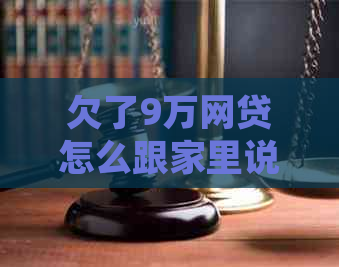欠了9万网贷怎么跟家里说处理
