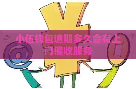 小伍钱包逾期多久会有上门服务