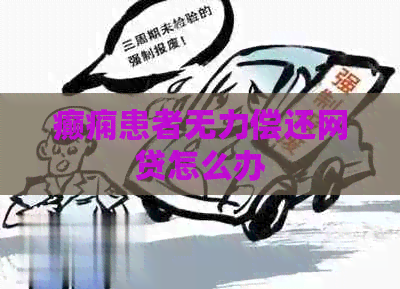癫痫患者无力偿还网贷怎么办