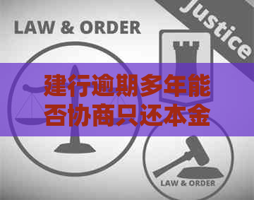 建行逾期多年能否协商只还本金