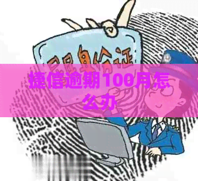 捷信逾期100月怎么办