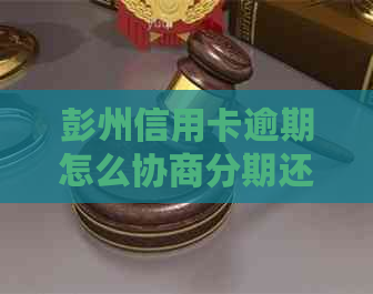 彭州信用卡逾期怎么协商分期还款