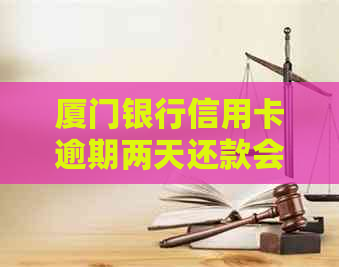 厦门银行信用卡逾期两天还款会怎样