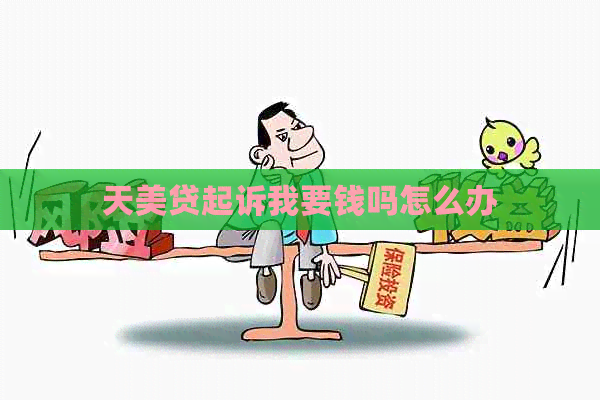 天美贷起诉我要钱吗怎么办