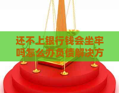 还不上银行钱会坐牢吗怎么办负债解决方法