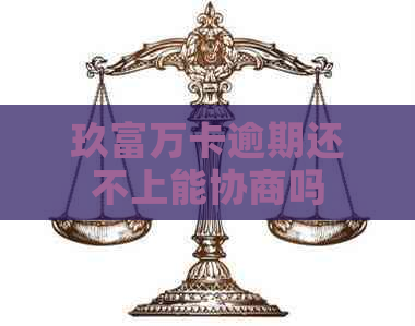 玖富万卡逾期还不上能协商吗