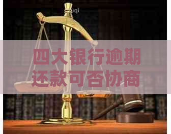 四大银行逾期还款可否协商