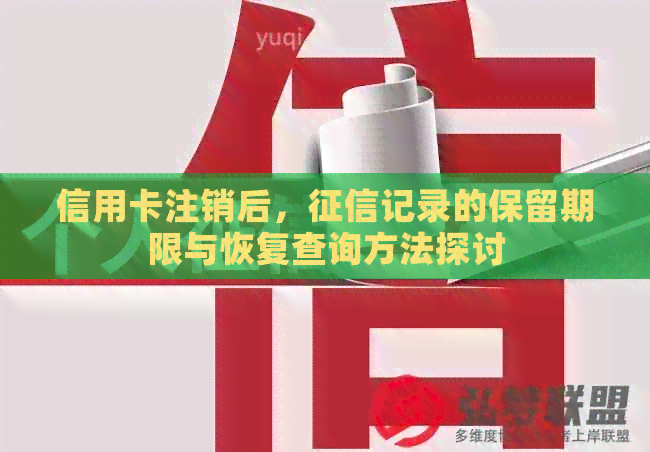 信用卡注销后，记录的保留期限与恢复查询方法探讨