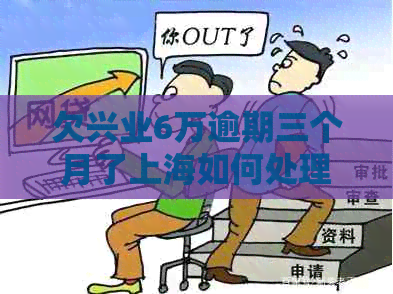 欠兴业6万逾期三个月了上海如何处理