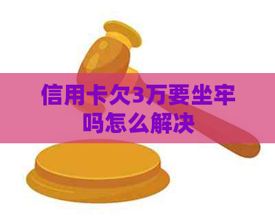 信用卡欠3万要坐牢吗怎么解决