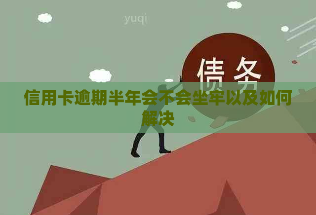 信用卡逾期半年会不会坐牢以及如何解决