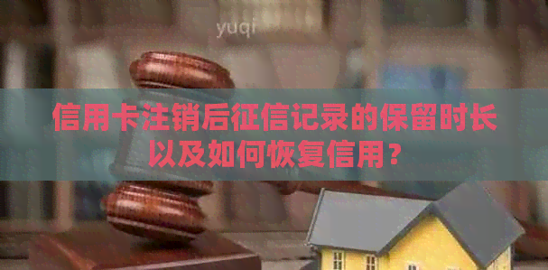 信用卡注销后记录的保留时长以及如何恢复信用？