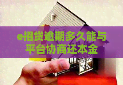 e招贷逾期多久能与平台协商还本金