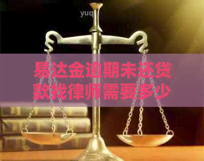 易达金逾期未还贷款找律师需要多少钱
