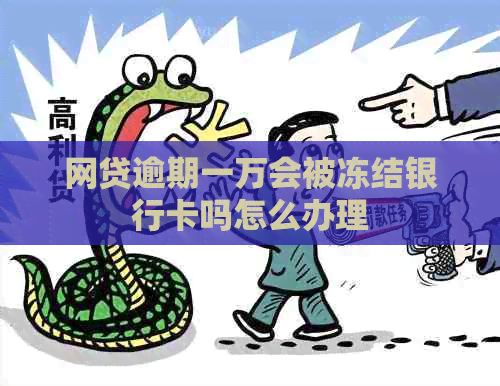 网贷逾期一万会被冻结银行卡吗怎么办理
