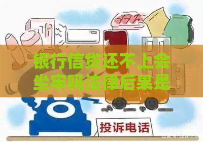 银行信贷还不上会坐牢吗法律后果是什么