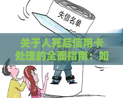 关于人死后信用卡处理的全面指南：如何处理已故持卡人的账户及相关事务