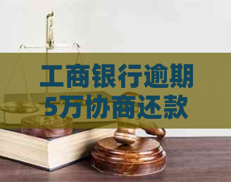 工商银行逾期5万协商还款方案