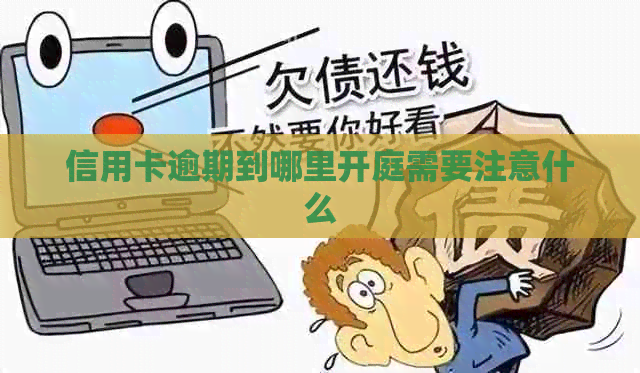 信用卡逾期到哪里开庭需要注意什么