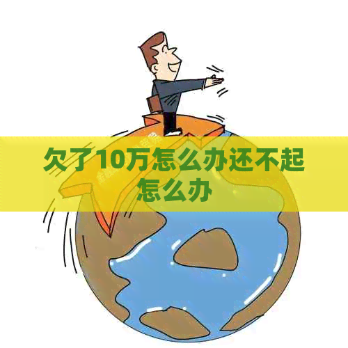 欠了10万怎么办还不起怎么办