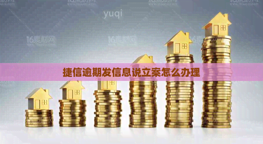 捷信逾期发信息说立案怎么办理
