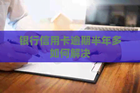 银行信用卡逾期半年多如何解决