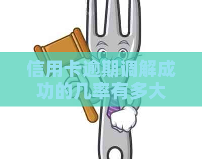 信用卡逾期调解成功的几率有多大