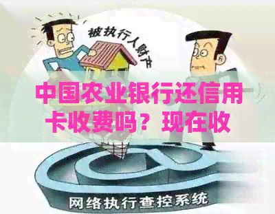 中国农业银行还信用卡收费吗？现在收费是多少？