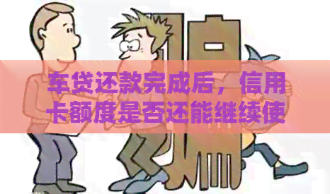 车贷还款完成后，信用卡额度是否还能继续使用？