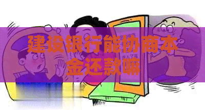 建设银行能协商本金还款嘛