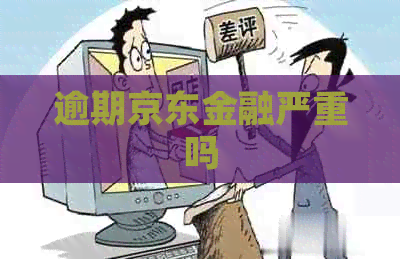逾期京东金融严重吗