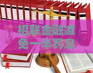 招联金融减免一半罚息值吗