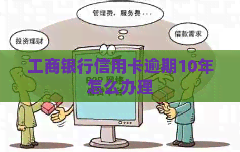 工商银行信用卡逾期10年怎么办理