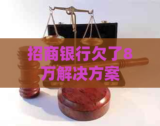 招商银行欠了8万解决方案 招商银行欠了8万解决方案