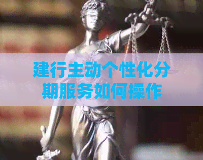 建行主动个性化分期服务如何操作
