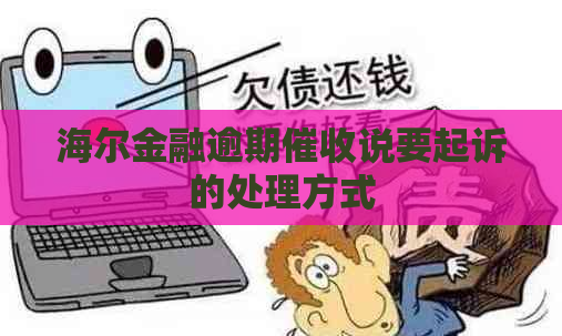 海尔金融逾期说要起诉的处理方式