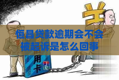 恒昌贷款逾期会不会被起诉是怎么回事