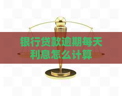 银行贷款逾期每天利息怎么计算