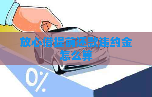 放心借提前还款违约金怎么算