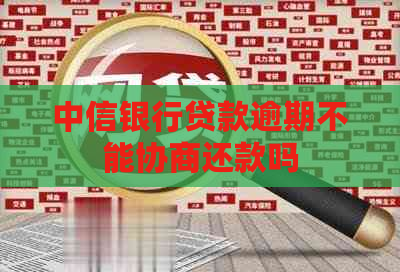 中信银行贷款逾期不能协商还款吗