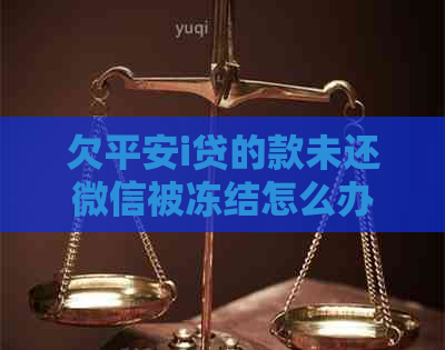 欠平安i贷的款未还微信被冻结怎么办
